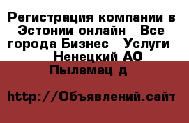 Регистрация компании в Эстонии онлайн - Все города Бизнес » Услуги   . Ненецкий АО,Пылемец д.